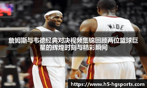 詹姆斯与韦德经典对决视频集锦回顾两位篮球巨星的辉煌时刻与精彩瞬间